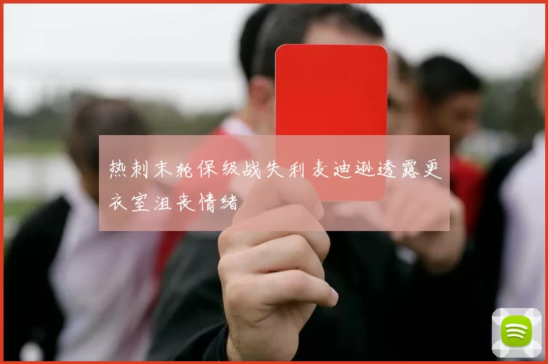 热刺末轮保级战失利麦迪逊透露更衣室沮丧情绪