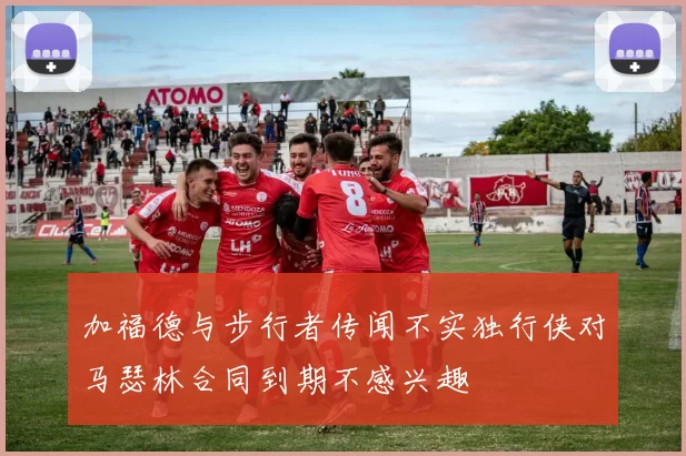 加福德与步行者传闻不实独行侠对马瑟林合同到期不感兴趣