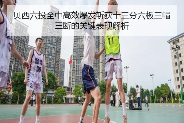 贝西六投全中高效爆发斩获十三分六板三帽三断的关键表现解析 | Yabo